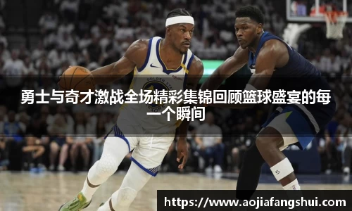 勇士与奇才激战全场精彩集锦回顾篮球盛宴的每一个瞬间